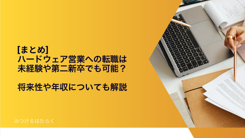 まとめ｜ハードウェア営業への転職は未経験や第二新卒でも可能？　将来性や年収についても解説