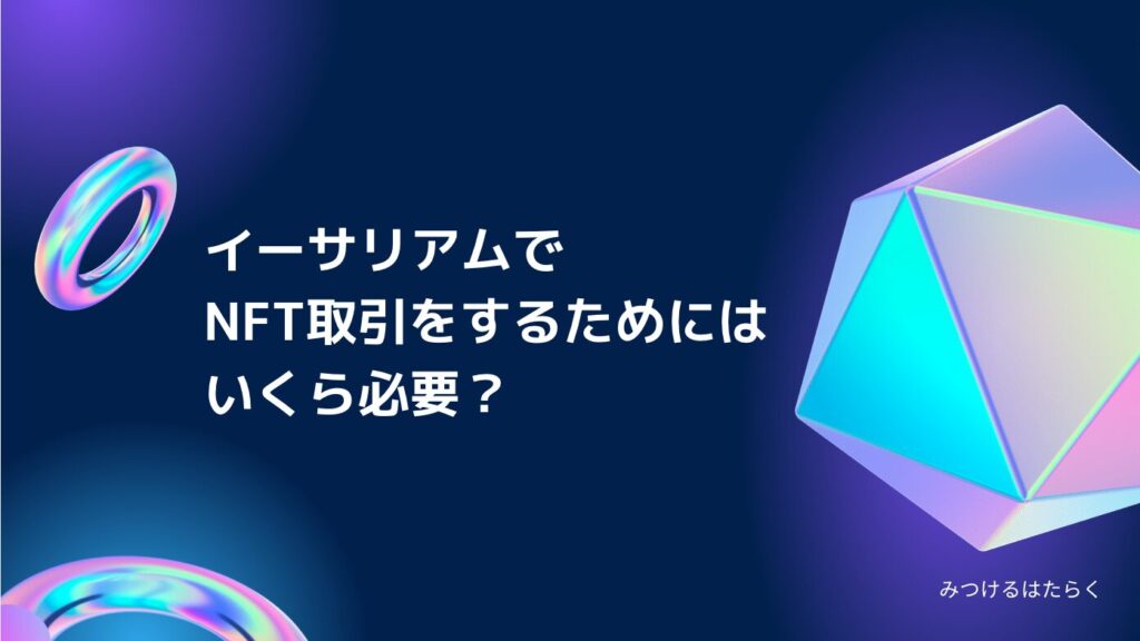 イーサリアムでNFT取引をするためにはいくら必要？