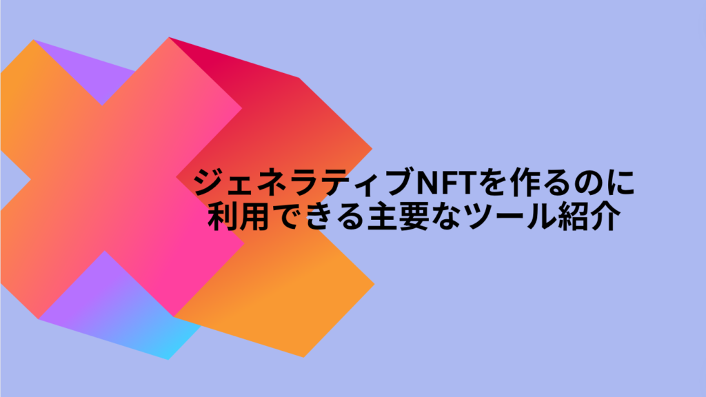 ジェネラティブNFTを作るのに利用できる主要なツール紹介