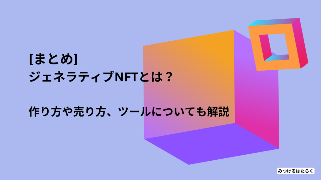 まとめ｜ジェネラティブNFTとは？ 作り方や売り方、ツールについても解説