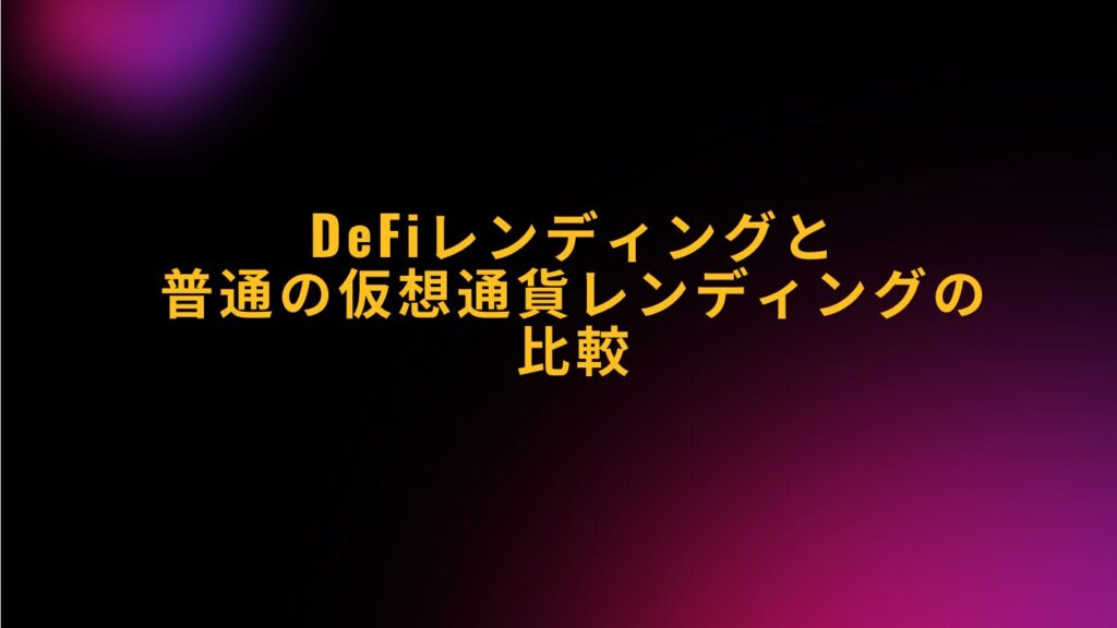 DeFiレンディングと普通の仮想通貨レンディングの比較