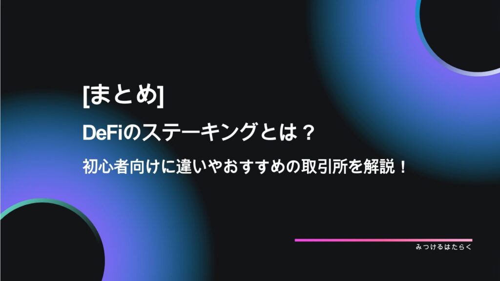 まとめ｜DeFiのステーキングとは？初心者向けに違いやおすすめの取引所を解説！