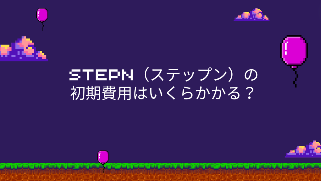 STEPN（ステップン）の初期費用はいくらかかる？