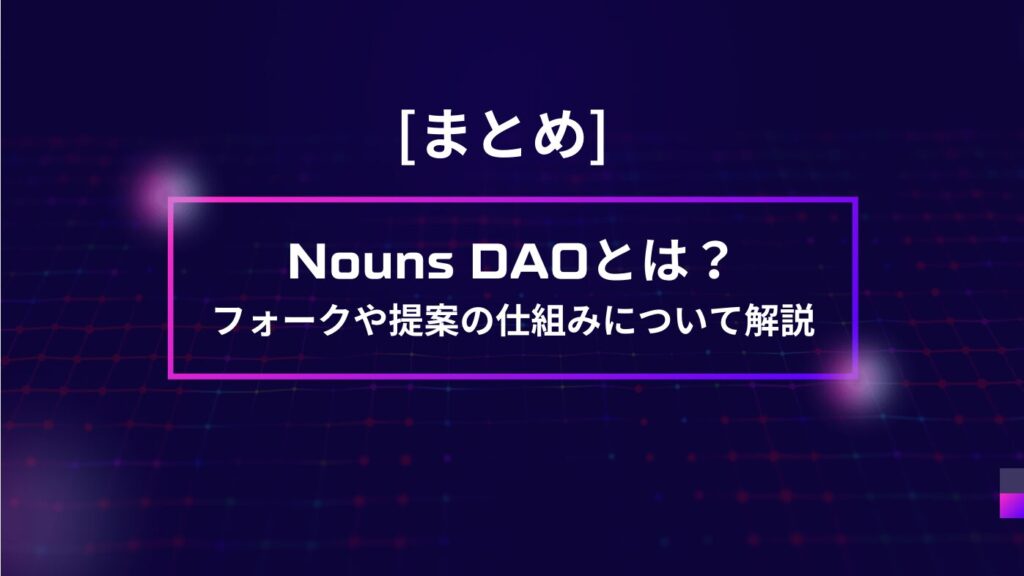 まとめ｜Nouns DAOとは？フォークや提案の仕組みについて解説