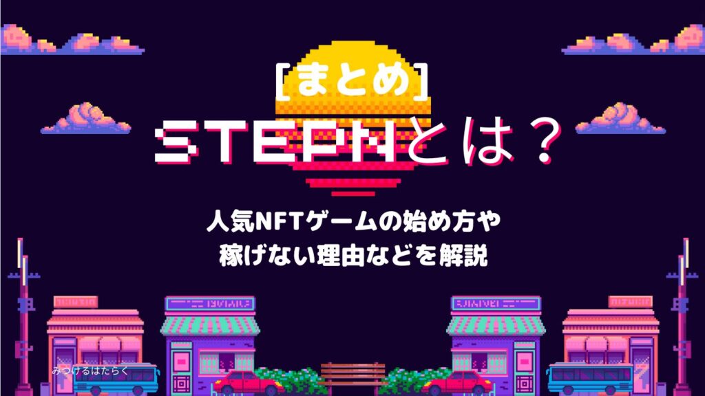 まとめ｜STEPNとは？人気NFTゲームの始め方や稼げない理由などを解説