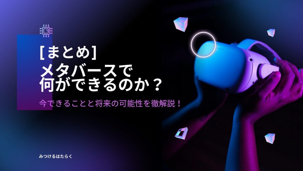 まとめ｜メタバースで何ができるのか？今できることと将来の可能性を徹解説！