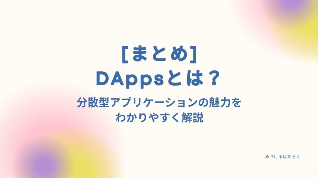 まとめ｜DAppsとは？分散型アプリケーションの魅力をわかりやすく解説