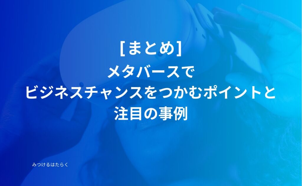 まとめ｜メタバースでビジネスチャンスをつかむポイントと注目の事例