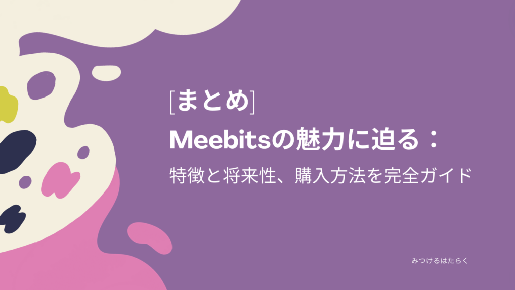 まとめ｜Meebitsの魅力に迫る：特徴と将来性、購入方法を完全ガイド