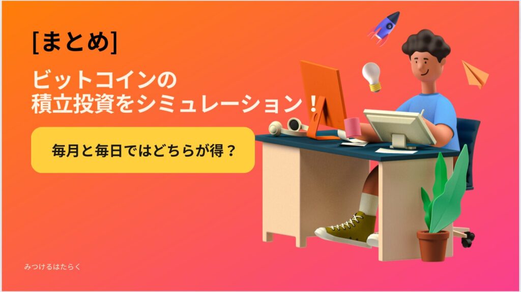 まとめ｜ビットコインの積立投資をシミュレーション！毎月と毎日ではどちらが得？