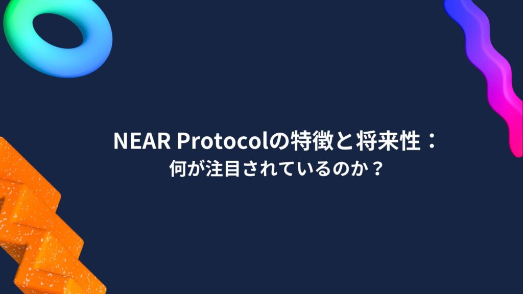 NEAR Protocolの特徴と将来性：何が注目されているのか？