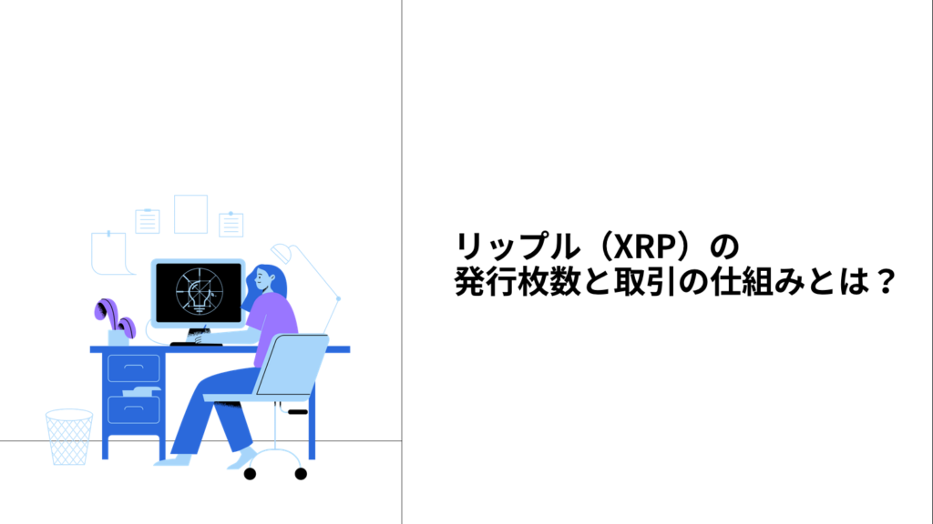 リップル（XRP）の発行枚数と取引の仕組みとは？