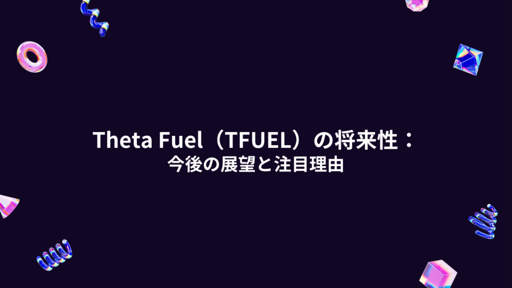 Theta Fuel（TFUEL）の将来性：今後の展望と注目理由