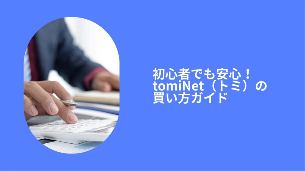 初心者でも安心！tomiNet（トミ）の買い方ガイド