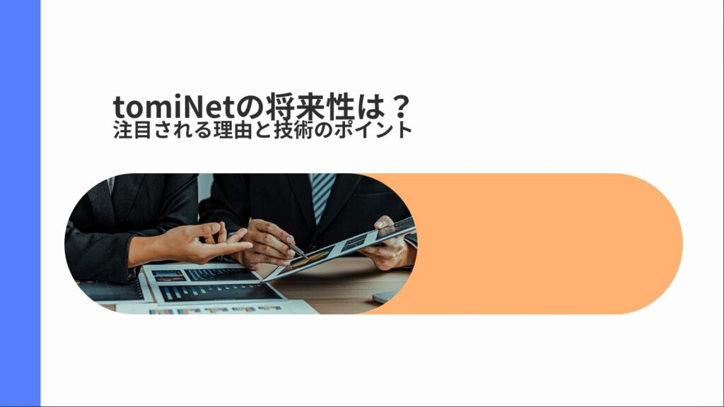 tomiNetの将来性は？注目される理由と技術のポイント