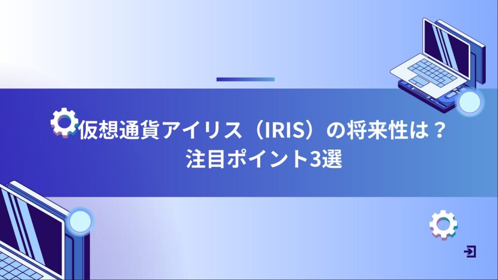 仮想通貨アイリス（IRIS）の将来性は？注目ポイント3選