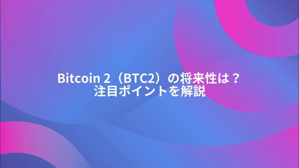 Bitcoin 2（BTC2）の将来性は？注目ポイントを解説