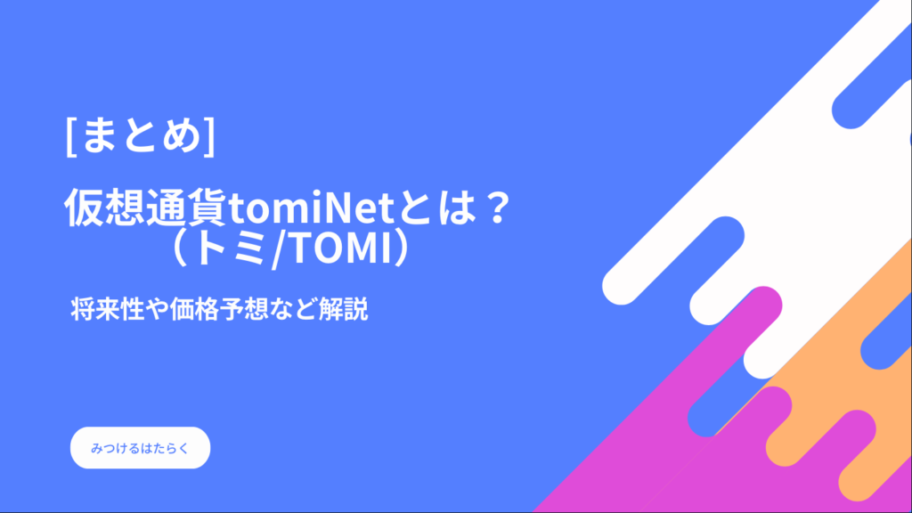 まとめ｜仮想通貨tomiNet（トミ/TOMI）とは？将来性や価格予想など解説