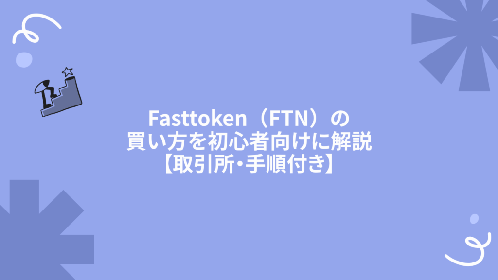 Fasttoken（FTN）の買い方を初心者向けに解説【取引所・手順付き】