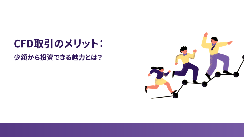 ③ CFD取引のメリット：少額から投資できる魅力とは？