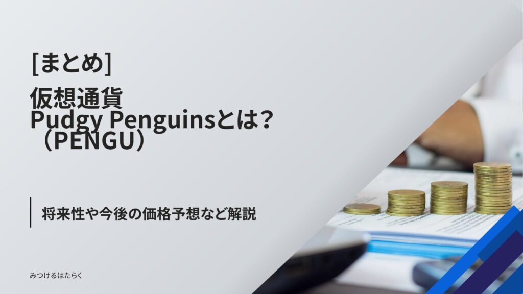 まとめ｜Pudgy Penguins（PENGU）は今後注目すべき仮想通貨？投資する価値はある？