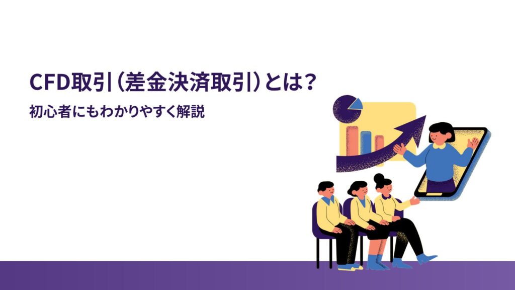 ① CFD取引（差金決済取引）とは？初心者にもわかりやすく解説