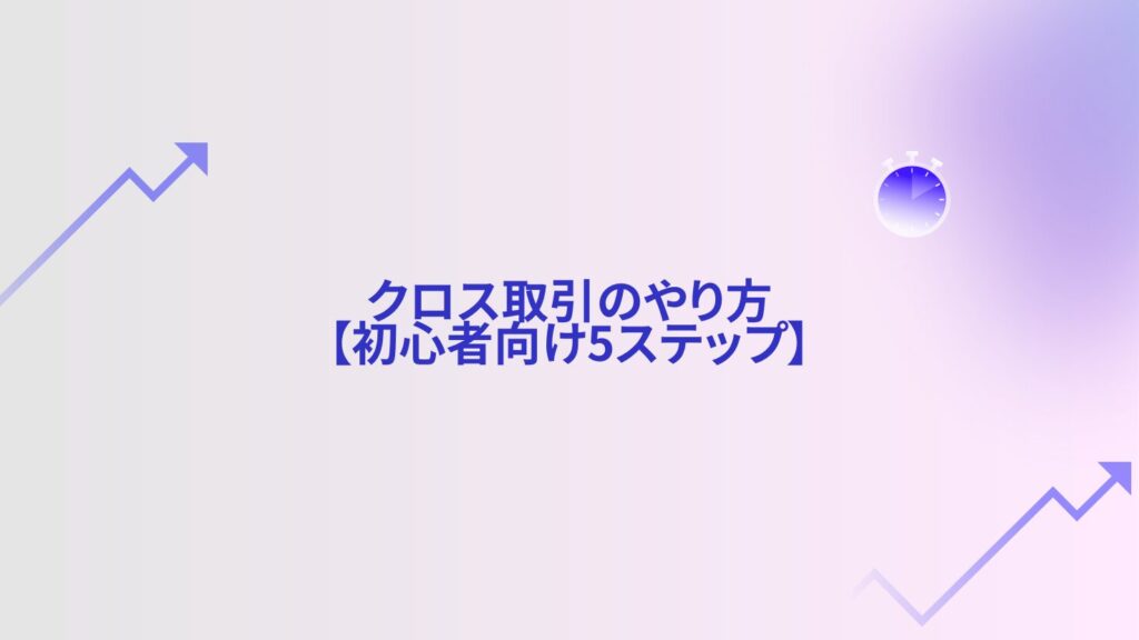 クロス取引のやり方【初心者向け5ステップ】