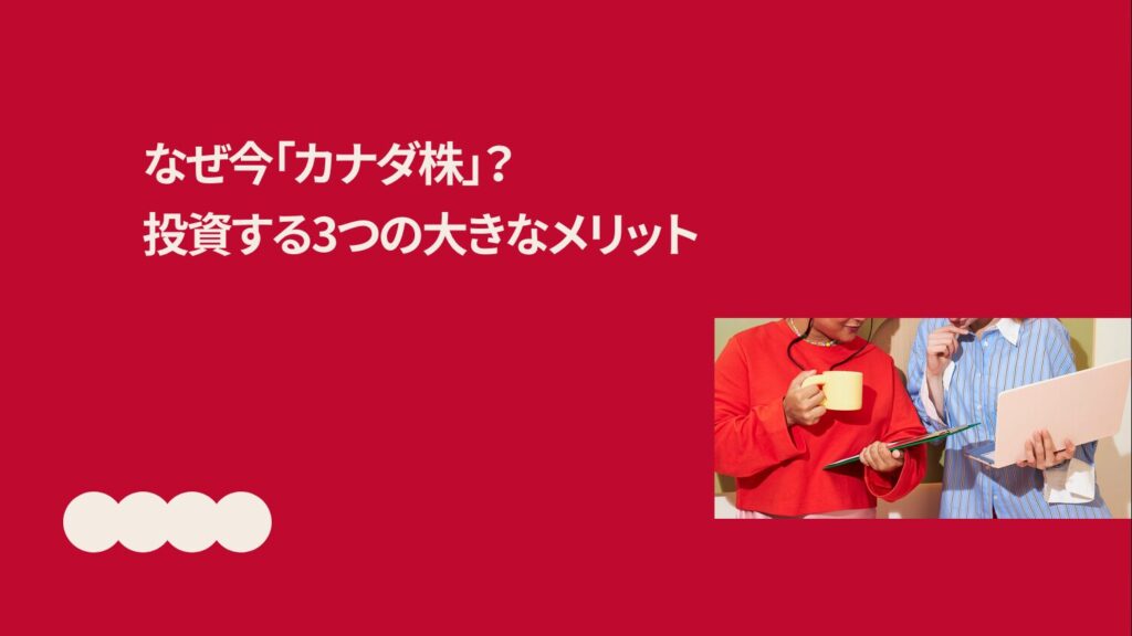なぜ今「カナダ株」?投資する3つの大きなメリット